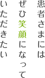 患者さまにはぜひ笑顔になっていただきたい